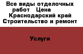 Все виды отделочных работ › Цена ­ 500 - Краснодарский край Строительство и ремонт » Услуги   